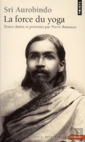 Shri Aurobindo. La Force Du Yoga