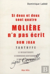 Si Deux Et Deux Sont Quatre ; Molière N'A Pas Écrit Dom Juan, Tartuffe, Le Misanthrope, Le Bourgeois Gentilhomme, Le Malade Imaginaire, Lavare ; Signé Corneille