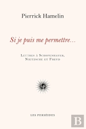 Si Je Puis Me Permettre... : Lettres À Schopenhauer, Nietzsche Et Freud