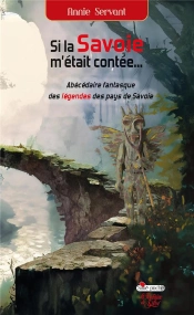 Si La Savoie M'Était Contée... : Abécédaire Fantasque Des Légendes Des Pays De Savoie
