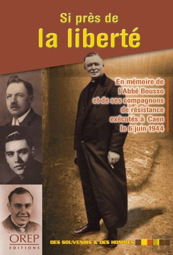 Bertrand.pt - Si Près De La Liberté ; En Mémoire De L'Abbé Bousso Et De Ses Compagnons De Résistance Exécutés À Caen Le 6 Juin 1944