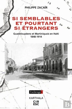 Bertrand.pt - Si Semblables Et Pourtant Si Étrangers : Guadeloupéens Et Martiniquais En Haïti, 1848-1914