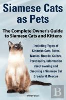 Siamese Cats As Pets. Complete Owner'S Guide To Siamese Cats And Kittens. Including Types Of Siamese Cats, Facts, Names, Breeds, Colors, Breeder & Res