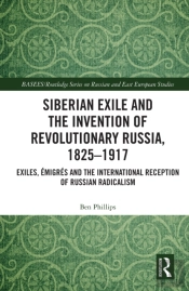 Siberian Exile And The Invention Of Revolutionary Russia, 1825-1917