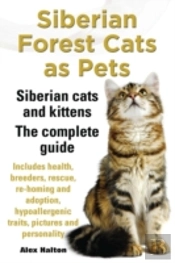 Siberian Forest Cats As Pets. Siberian Cats And Kittens. Complete Guide Includes Health, Breeders, Rescue, Re-Homing And Adoption, Hypoallergenic Traits, Pictures & Personality