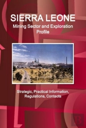 Sierra Leone Mining Sector And Exploration Profile - Strategic, Practical Information, Regulations, Contacts
