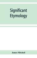 Significant Etymology; Or, Roots, Stems, And Branches Of The English Language