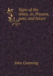 Signs Of The Times, Or, Present, Past, And Future