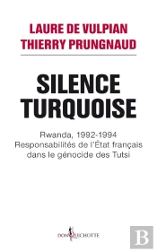 Silence Turquoise ; Rwanda, 1992-1994 ; Responsabilités De L'Etat Français Dans Le Génocide Des Tutsi