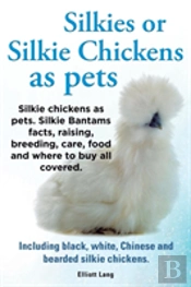 Silkies Or Silkie Chickens As Pets. Silkie Bantams Facts, Raising, Breeding, Care, Food And Where To Buy All Covered. Including Black, White, Chinese