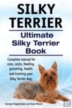 Bertrand.pt - Silky Terrier. Ultimate  Silky Terrier Book. Complete Manual For Care, Costs, Feeding, Grooming, Health And Training Your Silky Terrier Dog.
