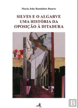 Bertrand.pt - Silves e o Algarve - Uma Historia da Oposição à Ditadura (1926-1958)