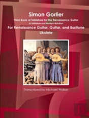 Simon Gorlier Third Book Of Tablature For The Renaissance Guitar In Tablature And Modern Notation For Renaissance Guitar, Guitar, And Baritone Ukulele