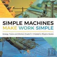 Simple Machines Make Work Simple | Energy, Force And Motion Grade 3 | Children'S Physics Books