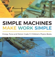 Simple Machines Make Work Simple | Energy, Force And Motion Grade 3 | Children'S Physics Books