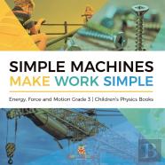 Simple Machines Make Work Simple | Energy, Force And Motion Grade 3 | Children'S Physics Books