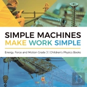 Simple Machines Make Work Simple | Energy, Force And Motion Grade 3 | Children'S Physics Books