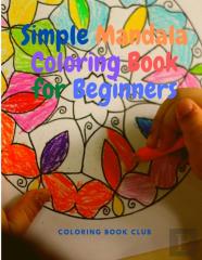 Simple Mandala Coloring Book For Beginners - Great For Adults, Teens, Kids And Beginners, Easy And Stress Free Coloring Book