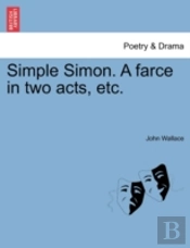Simple Simon. A Farce In Two Acts, Etc.