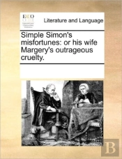 Simple Simon'S Misfortunes: Or His Wife Margery'S Outrageous Cruelty.
