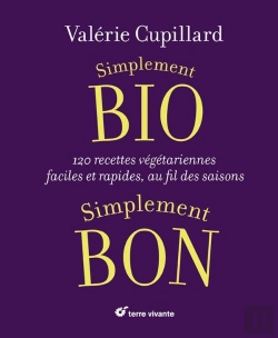 Bertrand.pt - Simplement Bio, Simplement Bon ; 120 Recettes Végétariennes, Faciles Et Rapides Au Fil Des Saisons
