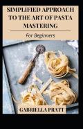 Simplified Approach To The Art Of Pasta Mastering For Beginners