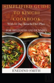Simplified Guide To Kimchi Cookbook With 14-Day Kimchi Diet Plan For Beginners And Dummies