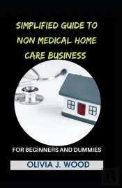 Simplified Guide To Non Medical Home Care Business For Beginners And Dummies