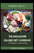 Simplified Guide To The Wholesome Calorie Diet Cookbook For Beginners And Dummies