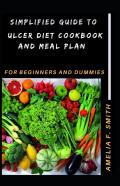 Simplified Guide To Ulcer Diet Cookbook And Meal Plan For Beginners And Dummies