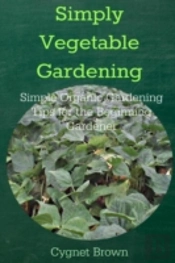 Simply Vegetable Gardening-Simple Organic Gardening Tips For The Beginning Gardener