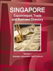 Singapore Export-Import, Trade And Business Directory Volume 1 Strategic Information And Contacts