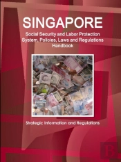 Singapore Social Security And Labor Protection System, Policies, Laws And Regulations Handbook - Strategic Information And Regulations