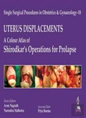 Single Surgical Procedures In Obstetrics And Gynaecology - 18: Uterus Displacements: A Colour Atlas Of Shirodkar'S Operations For Prolapse