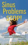 Sinus Problems Stop! - The Complete Guide On Sinus Infection, Sinusitis Symptoms, Sinusitis Treatment, & Secrets To Natural Sinus Relief Without Harsh Drugs
