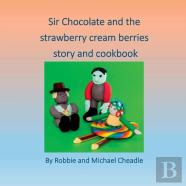 Sir Chocolate And The Strawberry Cream Berries Story And Cookbook