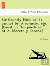 Sir Courtly Nice: Or, It Cannot Be. A Co
