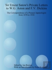 Sir Ernest Satow'S Private Letters To W.G. Aston And F.V. Dickins: The Correspondence Of A Pioneer Japanologist From 1870 To 1918