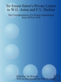 Bertrand.pt - Sir Ernest Satow'S Private Letters To W.G. Aston And F.V. Dickins: The Correspondence Of A Pioneer Japanologist From 1870 To 1918