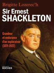 Sir Ernest Shackleton ; Grandeur Et Endurance D'Un Explorateur (1874-1922)