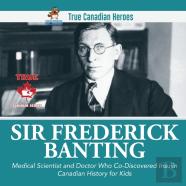 Sir Frederick Banting - Medical Scientist And Doctor Who Co-Discovered Insulin | Canadian History For Kids | True Canadian Heroes