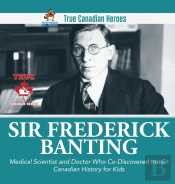 Sir Fredrick Banting - Medical Scientist And Doctor Who Co-Discovered Insulin Canadian History For Kids True Canadian Heroes
