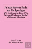 Sir Isaac Newton'S Daniel And The Apocalypse; With An Introductory Study Of The Nature And The Cause Of Unbelief, Of Miracles And Prophecy