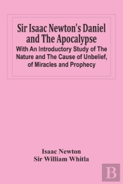 Sir Isaac Newton'S Daniel And The Apocalypse; With An Introductory Study Of The Nature And The Cause Of Unbelief, Of Miracles And Prophecy