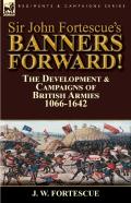 Sir John Fortescue'S Banners Forward!-The Development & Campaigns Of British Armies 1066-1642