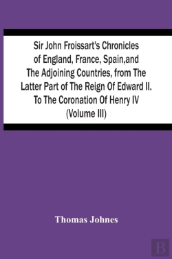 Bertrand.pt - Sir John Froissart'S Chronicles Of England, France, Spain, And The Adjoining Countries, From The Latter Part Of The Reign Of Edward Ii. To The Coronation Of Henry Iv (Volume Iii)