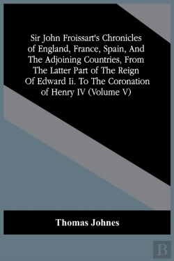 Bertrand.pt - Sir John Froissart'S Chronicles Of England, France, Spain, And The Adjoining Countries, From The Latter Part Of The Reign Of Edward Ii. To The Coronation Of Henry Iv (Volume V)