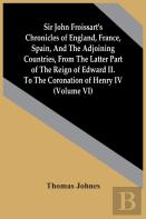 Sir John Froissart'S Chronicles Of England, France, Spain, And The Adjoining Countries, From The Latter Part Of The Reign Of Edward Ii. To The Coronation Of Henry Iv (Volume Vi)