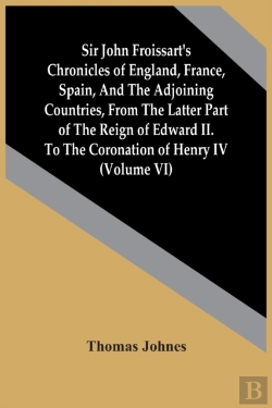 Bertrand.pt - Sir John Froissart'S Chronicles Of England, France, Spain, And The Adjoining Countries, From The Latter Part Of The Reign Of Edward Ii. To The Coronation Of Henry Iv (Volume Vi)
