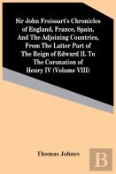 Sir John Froissart'S Chronicles Of England, France, Spain, And The Adjoining Countries, From The Latter Part Of The Reign Of Edward Ii. To The Coronation Of Henry Iv (Volume Viii)